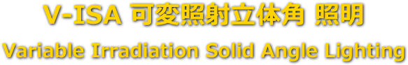 V-ISA 可変照射立体角 照明
Variable Irradiation Solid Angle Lighting 