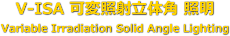 V-ISA 可変照射立体角 照明
Variable Irradiation Solid Angle Lighting 